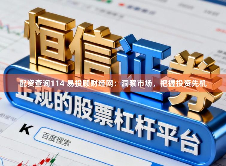 配资查询114 易投顾财经网：洞察市场，把握投资先机